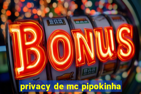 privacy de mc pipokinha